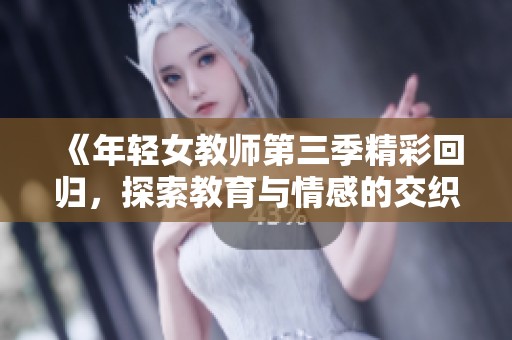 《年轻女教师第三季精彩回归，探索教育与情感的交织故事》