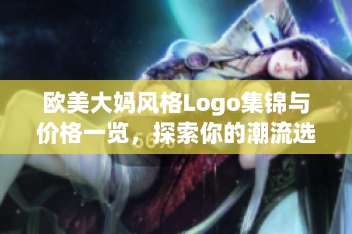 欧美大妈风格Logo集锦与价格一览，探索你的潮流选择