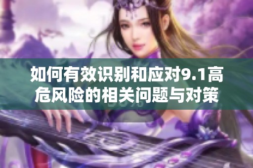 如何有效识别和应对9.1高危风险的相关问题与对策