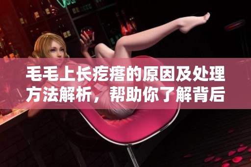 毛毛上长疙瘩的原因及处理方法解析，帮助你了解背后的健康问题