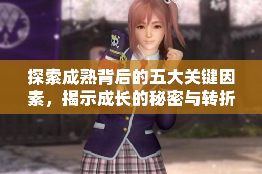 探索成熟背后的五大关键因素，揭示成长的秘密与转折点