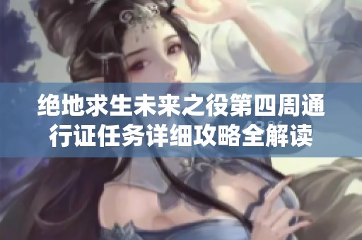 绝地求生未来之役第四周通行证任务详细攻略全解读