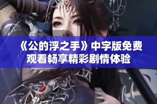 《公的浮之手》中字版免费观看畅享精彩剧情体验