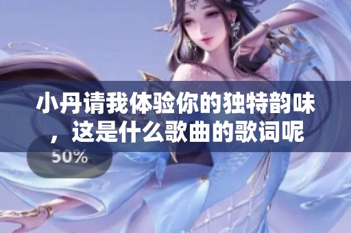 小丹请我体验你的独特韵味，这是什么歌曲的歌词呢