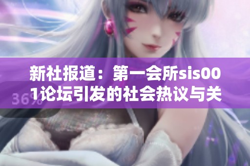 新社报道：第一会所sis001论坛引发的社会热议与关注