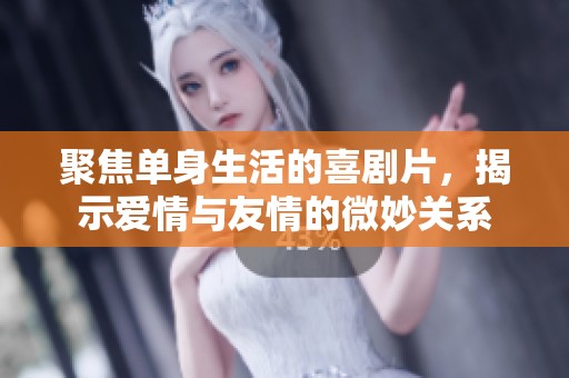 聚焦单身生活的喜剧片，揭示爱情与友情的微妙关系