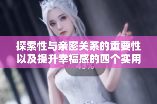 探索性与亲密关系的重要性以及提升幸福感的四个实用建议