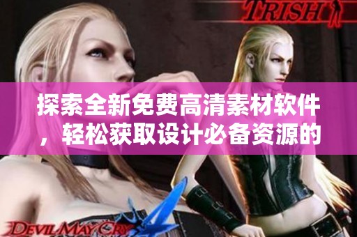 探索全新免费高清素材软件，轻松获取设计必备资源的方法与技巧