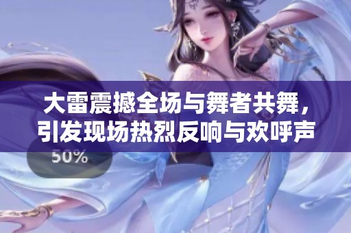 大雷震撼全场与舞者共舞，引发现场热烈反响与欢呼声