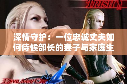 深情守护：一位忠诚丈夫如何侍候部长的妻子与家庭生活
