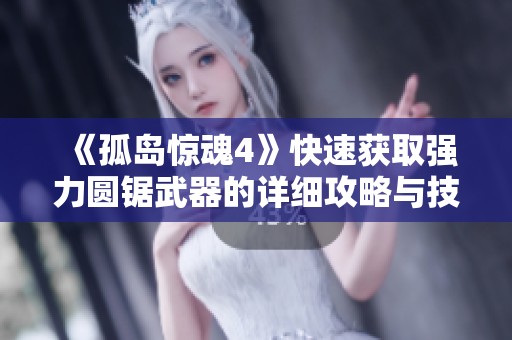 《孤岛惊魂4》快速获取强力圆锯武器的详细攻略与技巧分享