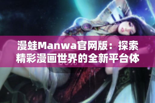 漫蛙Manwa官网版：探索精彩漫画世界的全新平台体验