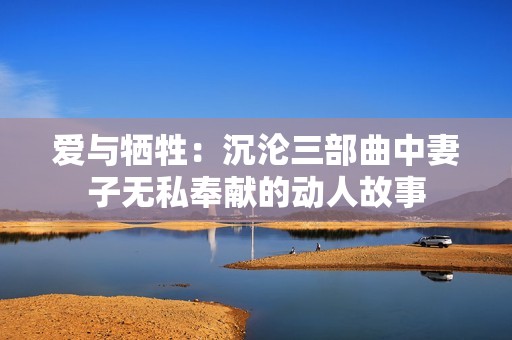 爱与牺牲：沉沦三部曲中妻子无私奉献的动人故事
