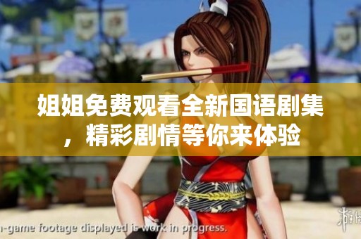 姐姐免费观看全新国语剧集，精彩剧情等你来体验