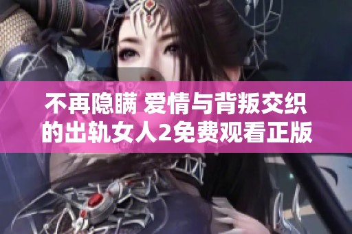 不再隐瞒 爱情与背叛交织的出轨女人2免费观看正版电视剧解析