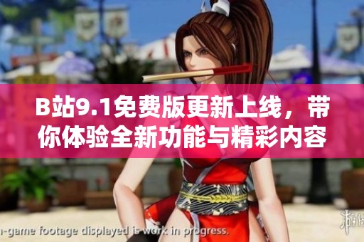 B站9.1免费版更新上线，带你体验全新功能与精彩内容