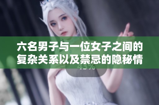 六名男子与一位女子之间的复杂关系以及禁忌的隐秘情感探秘