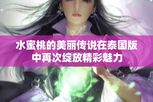 水蜜桃的美丽传说在泰国版中再次绽放精彩魅力