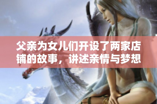 父亲为女儿们开设了两家店铺的故事，讲述亲情与梦想的旅程