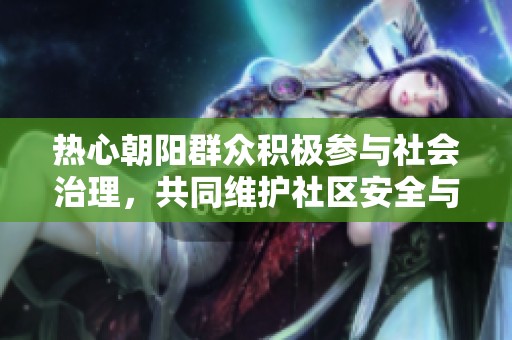 热心朝阳群众积极参与社会治理，共同维护社区安全与和谐