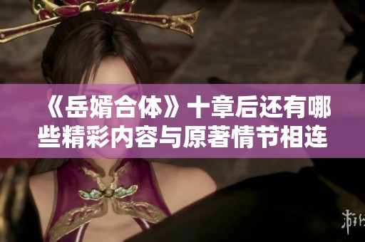 《岳婿合体》十章后还有哪些精彩内容与原著情节相连的故事分析