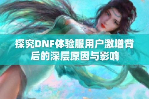 探究DNF体验服用户激增背后的深层原因与影响