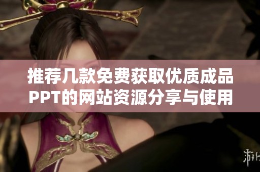 推荐几款免费获取优质成品PPT的网站资源分享与使用指南