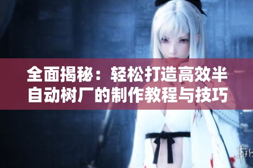 全面揭秘：轻松打造高效半自动树厂的制作教程与技巧