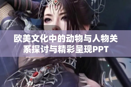 欧美文化中的动物与人物关系探讨与精彩呈现PPT