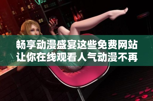 畅享动漫盛宴这些免费网站让你在线观看人气动漫不再难