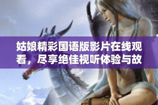 姑娘精彩国语版影片在线观看，尽享绝佳视听体验与故事魅力