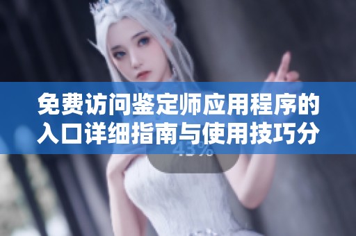 免费访问鉴定师应用程序的入口详细指南与使用技巧分享