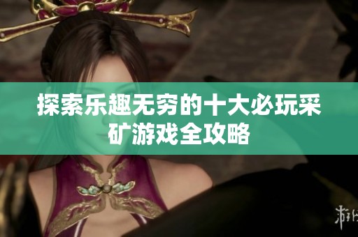 探索乐趣无穷的十大必玩采矿游戏全攻略