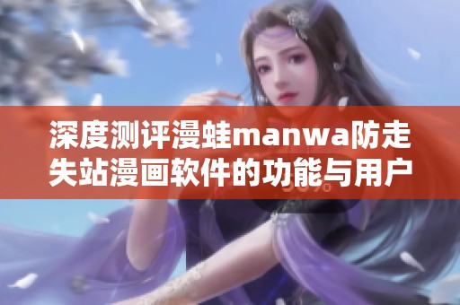 深度测评漫蛙manwa防走失站漫画软件的功能与用户体验揭秘