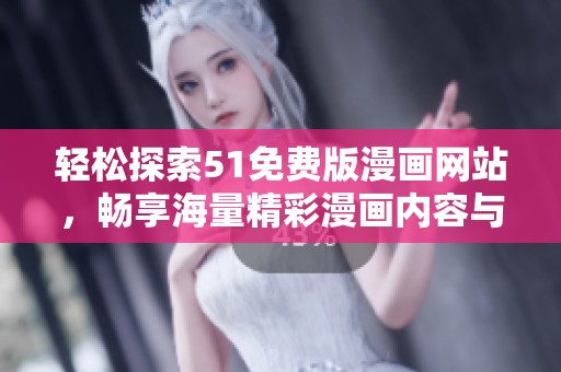 轻松探索51免费版漫画网站，畅享海量精彩漫画内容与优质阅读体验