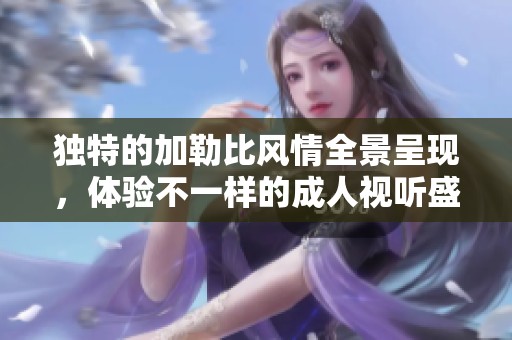 独特的加勒比风情全景呈现，体验不一样的成人视听盛宴