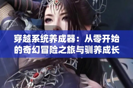 穿越系统养成器：从零开始的奇幻冒险之旅与驯养成长攻略