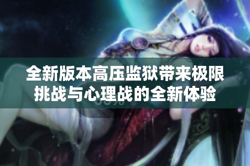 全新版本高压监狱带来极限挑战与心理战的全新体验