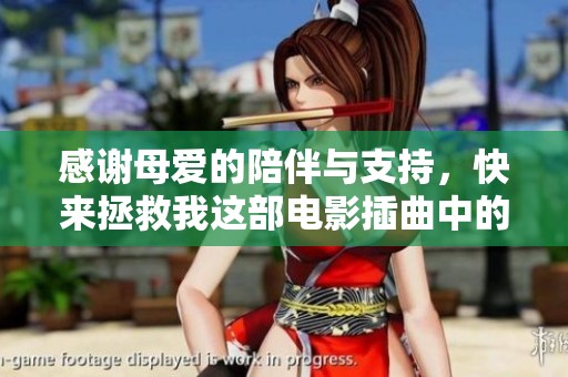 感谢母爱的陪伴与支持，快来拯救我这部电影插曲中的温暖情感