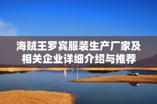 海贼王罗宾服装生产厂家及相关企业详细介绍与推荐