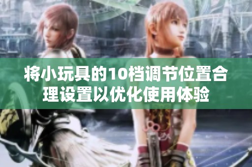 将小玩具的10档调节位置合理设置以优化使用体验