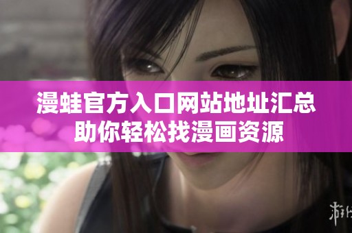 漫蛙官方入口网站地址汇总 助你轻松找漫画资源