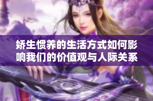 娇生惯养的生活方式如何影响我们的价值观与人际关系探讨