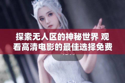 探索无人区的神秘世界 观看高清电影的最佳选择免费提供