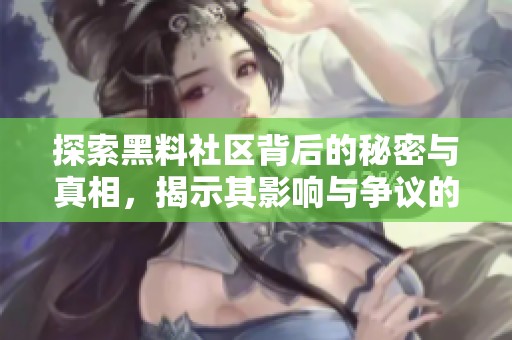 探索黑料社区背后的秘密与真相，揭示其影响与争议的多面性