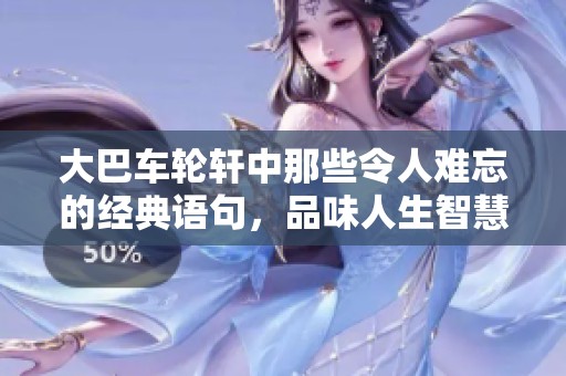大巴车轮轩中那些令人难忘的经典语句，品味人生智慧与情感的十句台词