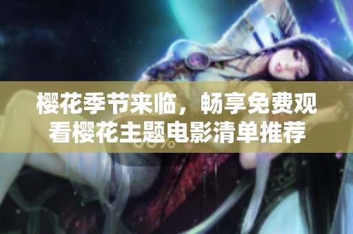 樱花季节来临，畅享免费观看樱花主题电影清单推荐