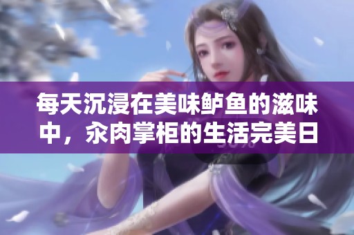 每天沉浸在美味鲈鱼的滋味中，汆肉掌柜的生活完美日常