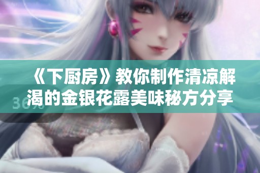《下厨房》教你制作清凉解渴的金银花露美味秘方分享