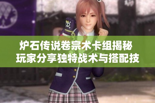 炉石传说卷宗术卡组揭秘 玩家分享独特战术与搭配技巧